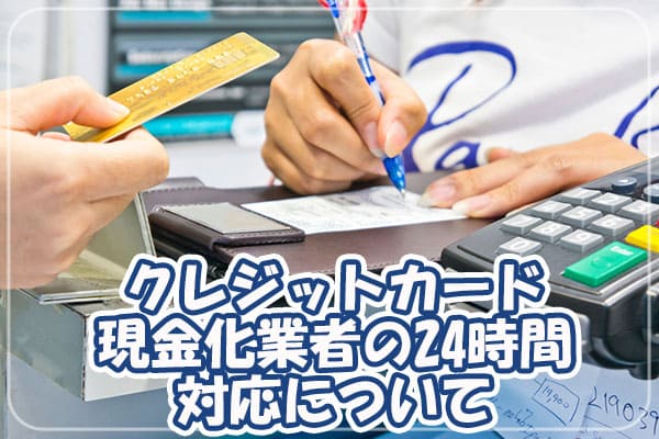 クレジットカード現金化業者の24時間対応について