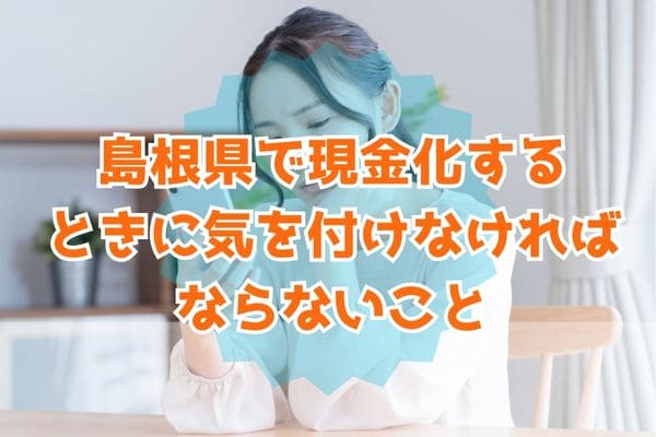 島根県で現金化するときに気を付けなければならないこと