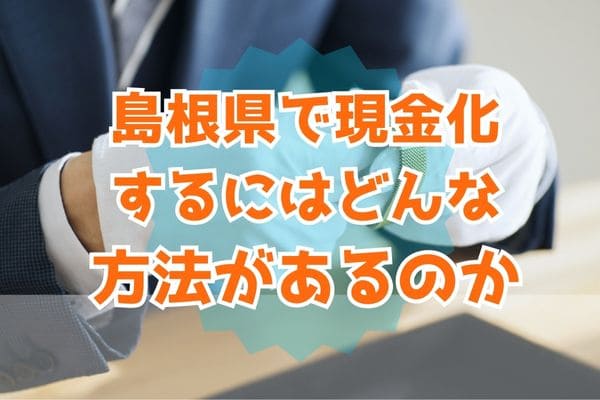 島根県で現金化するにはどんな方法があるのか