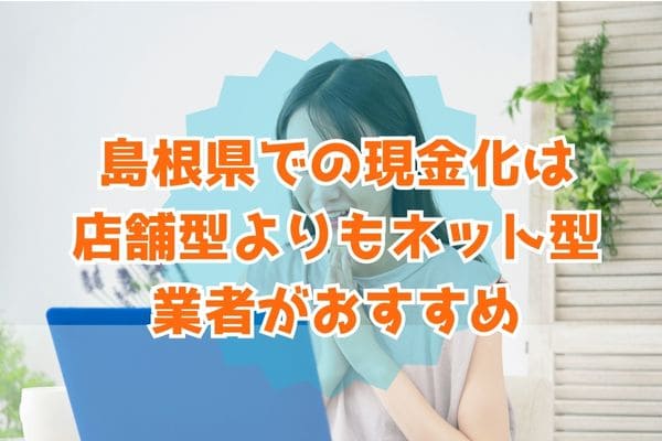 島根県での現金化は店舗型よりもネット型業者がおすすめ